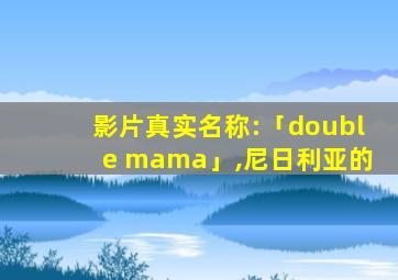 影片真实名称:「double mama」,尼日利亚的